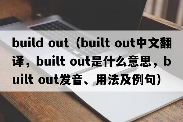 build out（built out中文翻譯，built out是什么意思，built out發(fā)音、用法及例句）