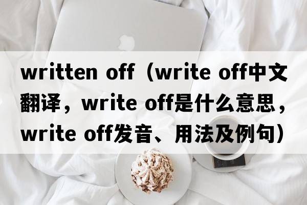 written off（write off中文翻譯，write off是什么意思，write off發(fā)音、用法及例句）