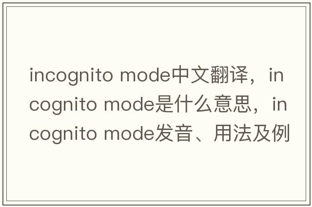 incognito mode中文翻譯，incognito mode是什么意思，incognito mode發(fā)音、用法及例句