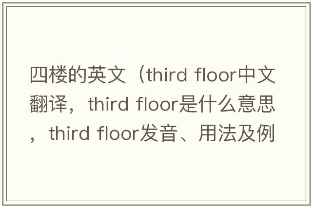 四樓的英文（third floor中文翻譯，third floor是什么意思，third floor發(fā)音、用法及例句）