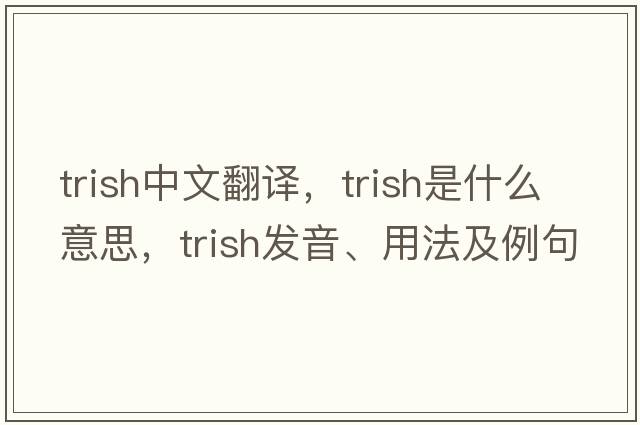 trish中文翻譯，trish是什么意思，trish發(fā)音、用法及例句