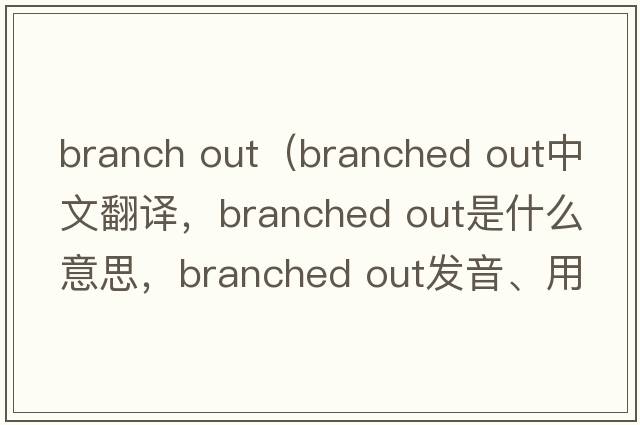 branch out（branched out中文翻譯，branched out是什么意思，branched out發(fā)音、用法及例句）