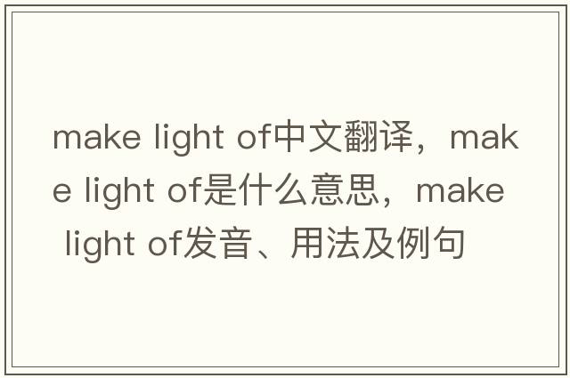 make light of中文翻譯，make light of是什么意思，make light of發(fā)音、用法及例句