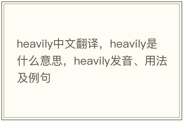 heavily中文翻譯，heavily是什么意思，heavily發(fā)音、用法及例句