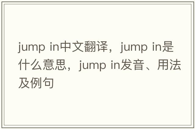 jump in中文翻譯，jump in是什么意思，jump in發(fā)音、用法及例句