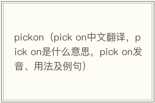pickon（pick on中文翻譯，pick on是什么意思，pick on發(fā)音、用法及例句）