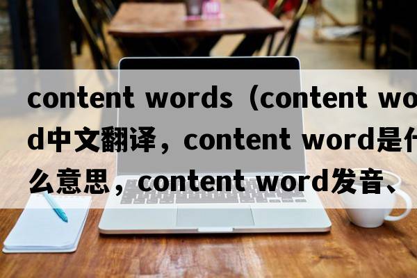 content words（content word中文翻譯，content word是什么意思，content word發(fā)音、用法及例句）