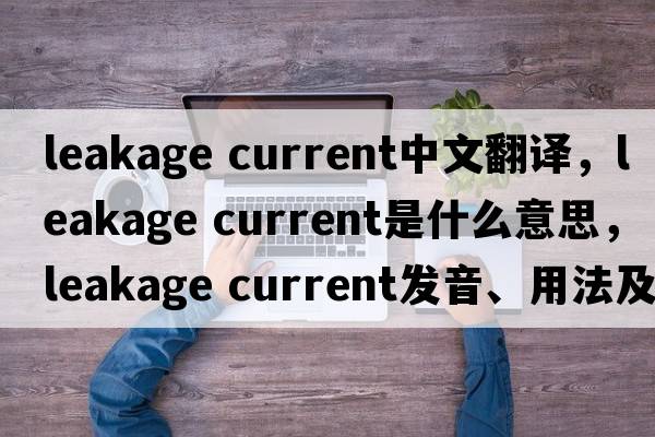 leakage current中文翻譯，leakage current是什么意思，leakage current發(fā)音、用法及例句