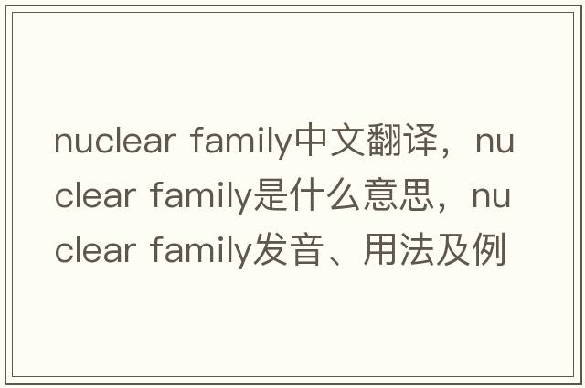 nuclear family中文翻譯，nuclear family是什么意思，nuclear family發(fā)音、用法及例句
