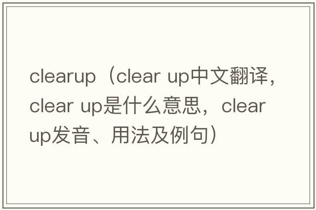 clearup（clear up中文翻譯，clear up是什么意思，clear up發(fā)音、用法及例句）