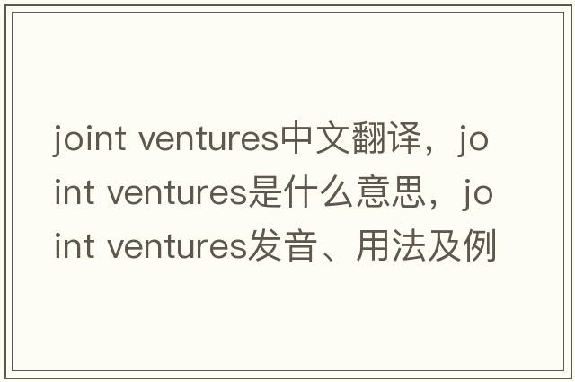 joint ventures中文翻譯，joint ventures是什么意思，joint ventures發(fā)音、用法及例句