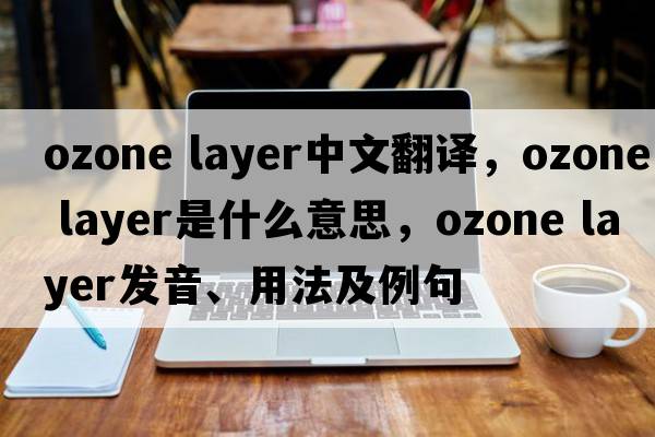 ozone layer中文翻譯，ozone layer是什么意思，ozone layer發(fā)音、用法及例句