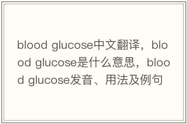 blood glucose中文翻譯，blood glucose是什么意思，blood glucose發(fā)音、用法及例句