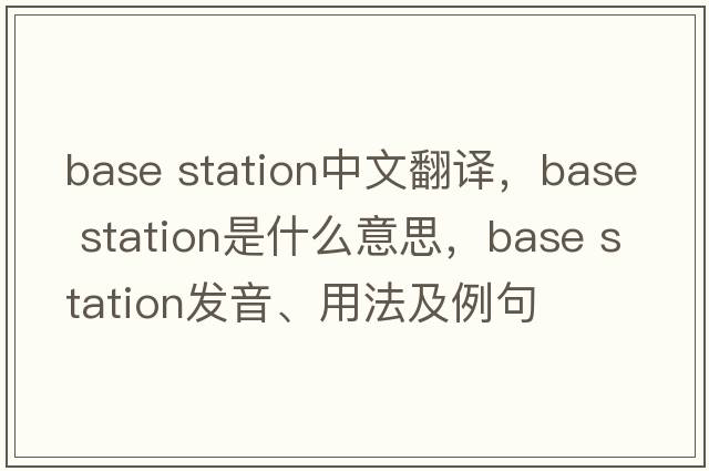 base station中文翻譯，base station是什么意思，base station發(fā)音、用法及例句