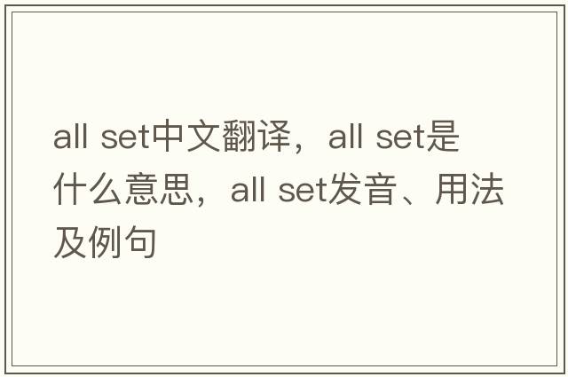 all set中文翻譯，all set是什么意思，all set發(fā)音、用法及例句