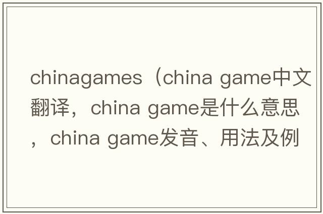 chinagames（china game中文翻譯，china game是什么意思，china game發(fā)音、用法及例句）