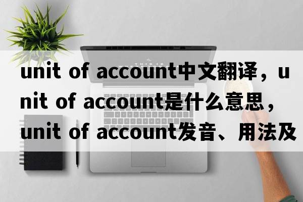unit of account中文翻譯，unit of account是什么意思，unit of account發(fā)音、用法及例句