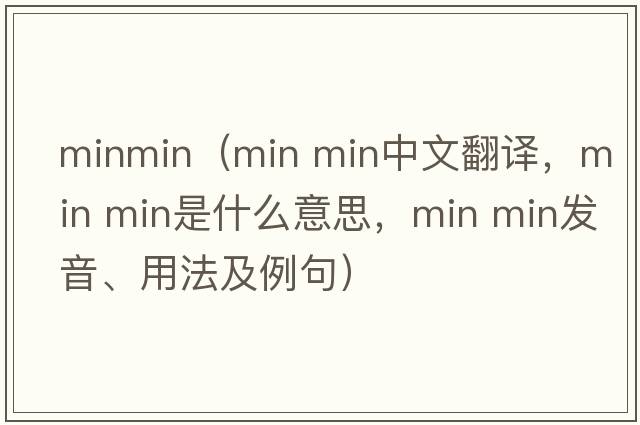 minmin（min min中文翻譯，min min是什么意思，min min發(fā)音、用法及例句）