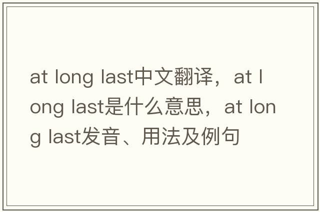 at long last中文翻譯，at long last是什么意思，at long last發(fā)音、用法及例句