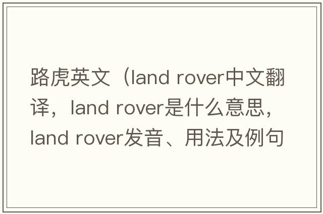 路虎英文（land rover中文翻譯，land rover是什么意思，land rover發(fā)音、用法及例句）