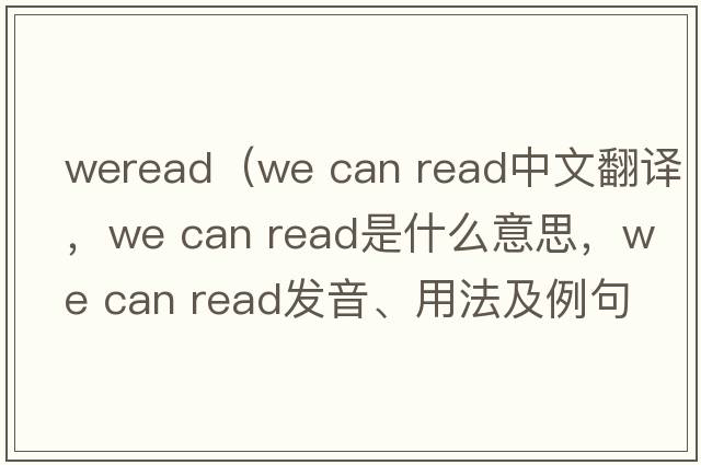 weread（we can read中文翻譯，we can read是什么意思，we can read發(fā)音、用法及例句）