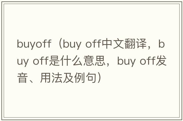 buyoff（buy off中文翻譯，buy off是什么意思，buy off發(fā)音、用法及例句）