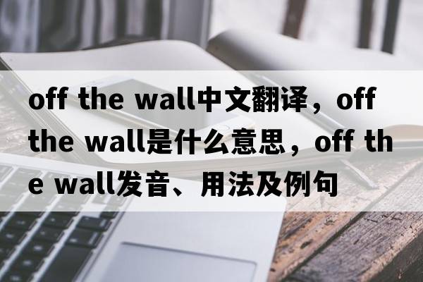 Off the wall中文翻譯，Off the wall是什么意思，Off the wall發(fā)音、用法及例句
