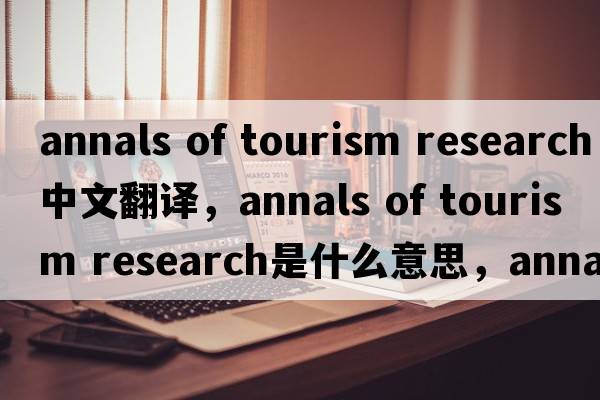 annals of tourism research中文翻譯，annals of tourism research是什么意思，annals of tourism research發(fā)音、用法及例句