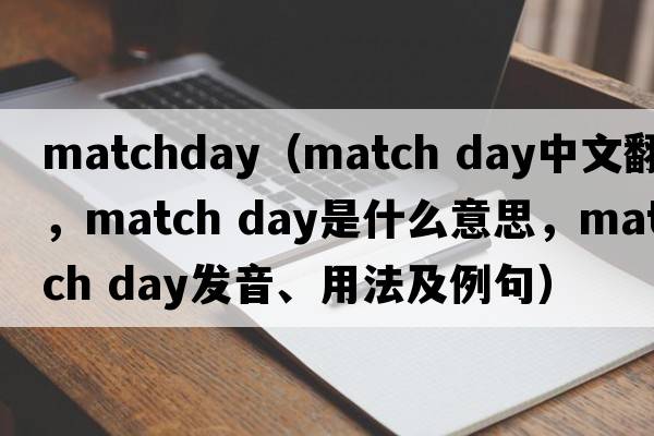 matchday（match day中文翻譯，match day是什么意思，match day發(fā)音、用法及例句）