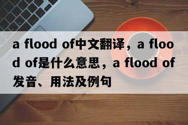 a flood of中文翻譯，a flood of是什么意思，a flood of發(fā)音、用法及例句