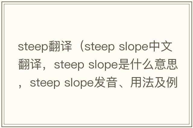 steep翻譯（steep slope中文翻譯，steep slope是什么意思，steep slope發(fā)音、用法及例句）