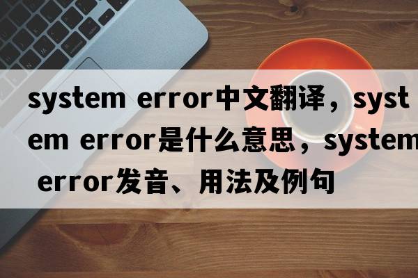 system error中文翻譯，system error是什么意思，system error發(fā)音、用法及例句