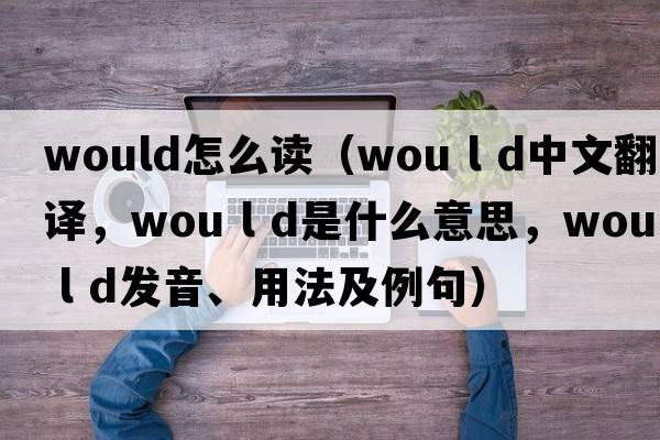 would怎么讀（wou l d中文翻譯，wou l d是什么意思，wou l d發(fā)音、用法及例句）