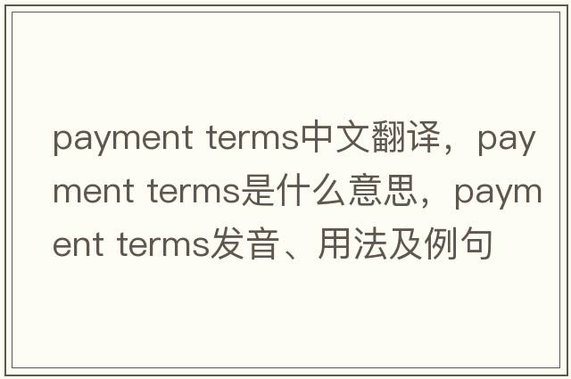 payment terms中文翻譯，payment terms是什么意思，payment terms發(fā)音、用法及例句
