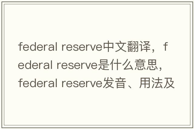federal reserve中文翻譯，federal reserve是什么意思，federal reserve發(fā)音、用法及例句