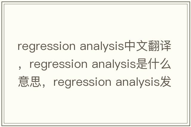 regression analysis中文翻譯，regression analysis是什么意思，regression analysis發(fā)音、用法及例句