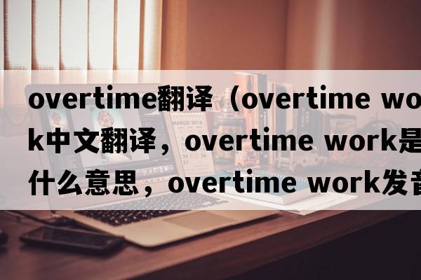 overtime翻譯（overtime work中文翻譯，overtime work是什么意思，overtime work發(fā)音、用法及例句）