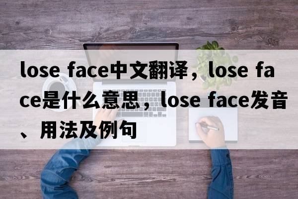 lose face中文翻譯，lose face是什么意思，lose face發(fā)音、用法及例句