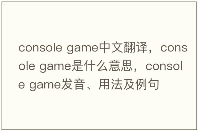 console game中文翻譯，console game是什么意思，console game發(fā)音、用法及例句