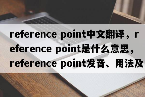 reference point中文翻譯，reference point是什么意思，reference point發(fā)音、用法及例句