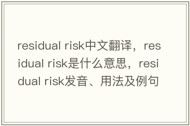 residual risk中文翻譯，residual risk是什么意思，residual risk發(fā)音、用法及例句
