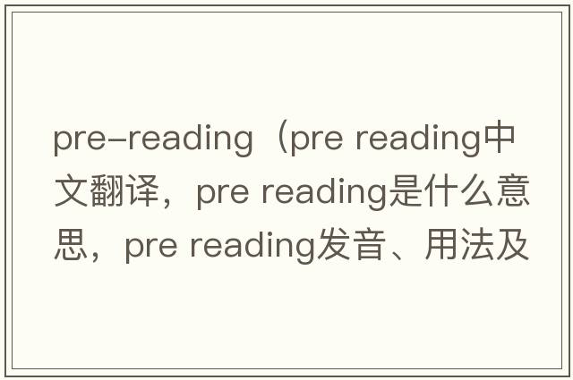 pre-reading（pre reading中文翻譯，pre reading是什么意思，pre reading發(fā)音、用法及例句）