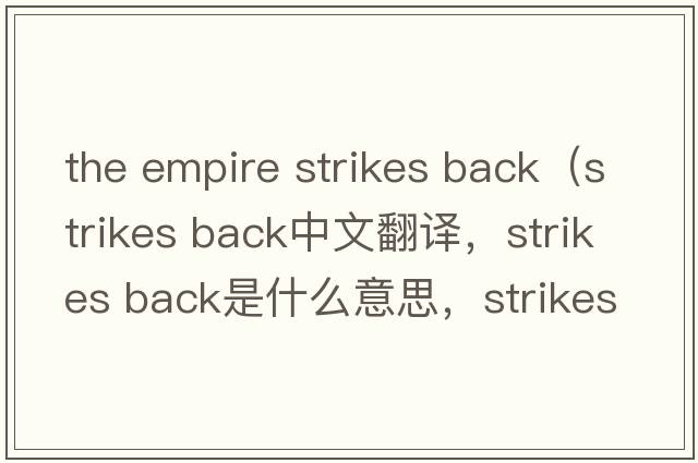 the empire strikes back（strikes back中文翻譯，strikes back是什么意思，strikes back發(fā)音、用法及例句）