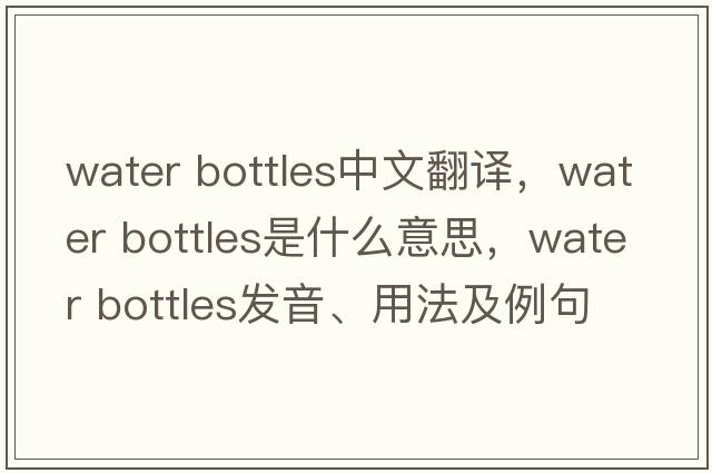 water bottles中文翻譯，water bottles是什么意思，water bottles發(fā)音、用法及例句