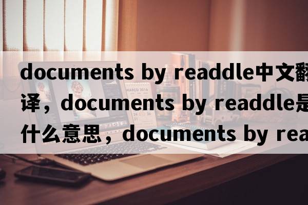 documents by readdle中文翻譯，documents by readdle是什么意思，documents by readdle發(fā)音、用法及例句