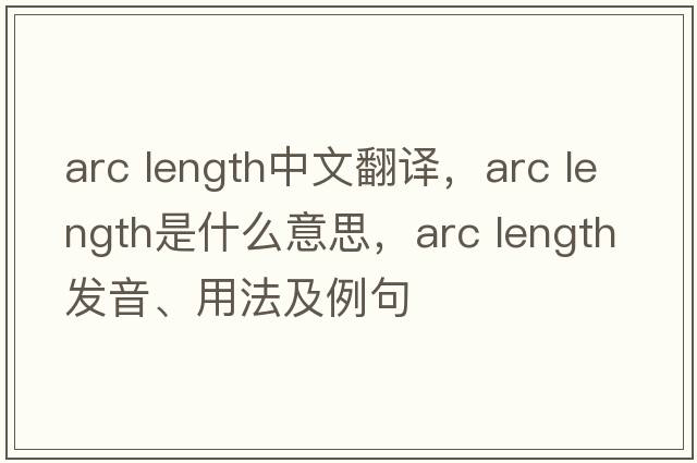 arc length中文翻譯，arc length是什么意思，arc length發(fā)音、用法及例句