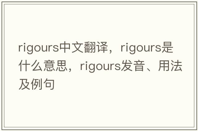 rigours中文翻譯，rigours是什么意思，rigours發(fā)音、用法及例句