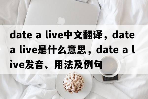 date a live中文翻譯，date a live是什么意思，date a live發(fā)音、用法及例句