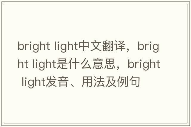 bright light中文翻譯，bright light是什么意思，bright light發(fā)音、用法及例句