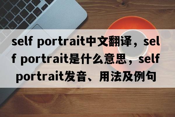 self portrait中文翻譯，self portrait是什么意思，self portrait發(fā)音、用法及例句